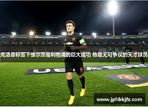 克洛普称签下维尔茨是利物浦的巨大成功 他是无可争议的天才球员 克洛普称签下维尔茨是利物浦的巨大成功 他是无可争议的天才球员