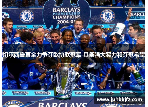 切尔西誓言全力争夺欧协联冠军 具备强大实力和夺冠希望 切尔西誓言全力争夺欧协联冠军 具备强大实力和夺冠希望