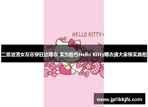 二弟澄清女友非穿旺达睡衣 实为粉色Hello Kitty睡衣请大家核实真相 二弟澄清女友非穿旺达睡衣 实为粉色Hello Kitty睡衣请大家核实真相