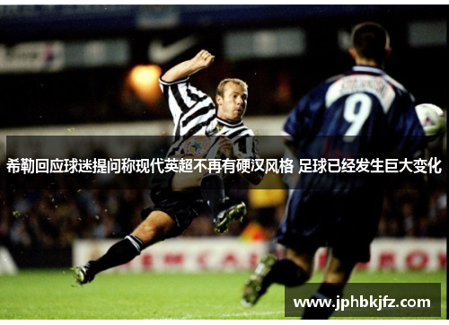 希勒回应球迷提问称现代英超不再有硬汉风格 足球已经发生巨大变化