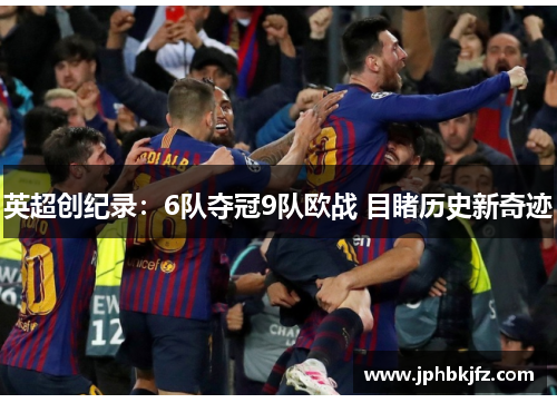 英超创纪录:6队夺冠9队欧战 目睹历史新奇迹 英超创纪录:6队夺冠9队欧战 目睹历史新奇迹