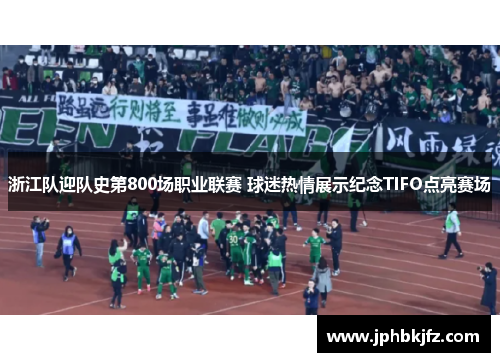 浙江队迎队史第800场职业联赛 球迷热情展示纪念TIFO点亮赛场 浙江队迎队史第800场职业联赛 球迷热情展示纪念TIFO点亮赛场