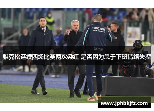 雅克松连续四场比赛两次染红 是否因为急于下班情绪失控 雅克松连续四场比赛两次染红 是否因为急于下班情绪失控