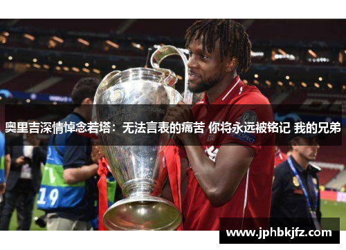 奥里吉深情悼念若塔:无法言表的痛苦 你将永远被铭记 我的兄弟 奥里吉深情悼念若塔:无法言表的痛苦 你将永远被铭记 我的兄弟