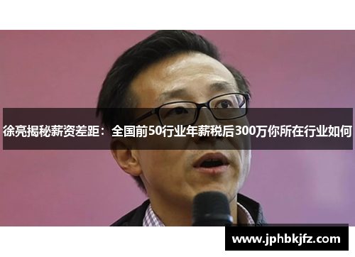 徐亮揭秘薪资差距：全国前50行业年薪税后300万你所在行业如何