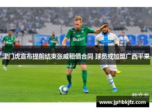 津门虎宣布提前结束张威租借合同 球员或加盟广西平果 津门虎宣布提前结束张威租借合同 球员或加盟广西平果