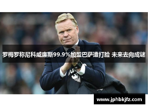 罗梅罗称尼科威廉斯99.9%加盟巴萨遭打脸 未来去向成谜 罗梅罗称尼科威廉斯99.9%加盟巴萨遭打脸 未来去向成谜