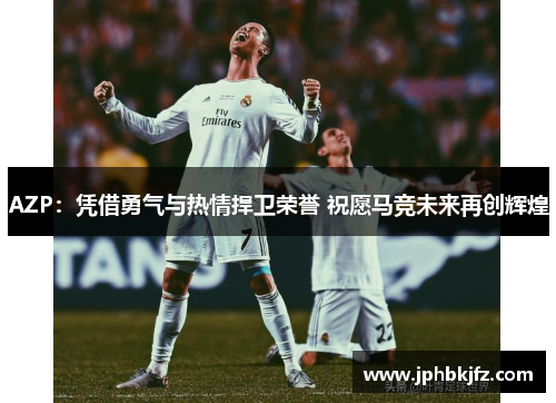 AZP:凭借勇气与热情捍卫荣誉 祝愿马竞未来再创辉煌 AZP:凭借勇气与热情捍卫荣誉 祝愿马竞未来再创辉煌